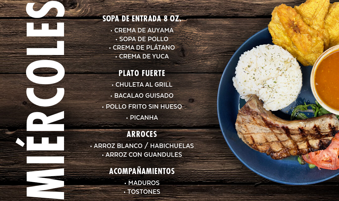 Sopas y Cremas, Chuletas al Grill, Bacalao Guisado, Pollo Frito sin Hueso, Picanha. Arroz blanco, Arroz con Guandules, Habichuelas, Maduros, Tostones...