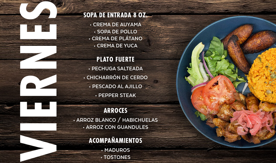 Sopas y Cremas, Pechuga Salteada, Chicharrón de Cerdo, Pescado al Ajillo, Pepper Steak. Arroz blanco, Arroz con Guandules, Habichuelas, Maduros, Tostones...